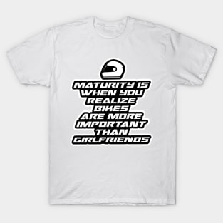 Maturity is when you realize bikes are more important than girlfriends - Inspirational Quote for Bikers Motorcycles lovers T-Shirt